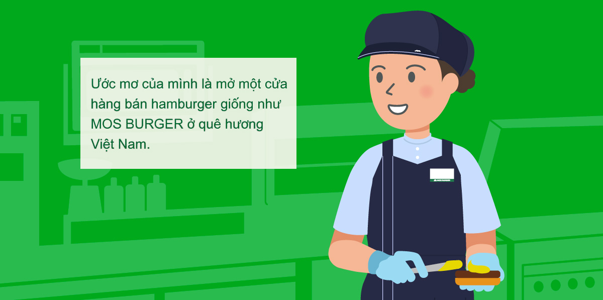 Ước mơ của mình là mở một cửa hàng bán hamburger giống như MOS BURGER ở quê hương Việt Nam.