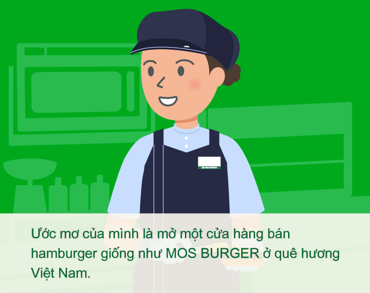 Ước mơ của mình là mở một cửa hàng bán hamburger giống như MOS BURGER ở quê hương Việt Nam.